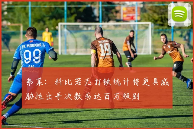 弗莱：科比若无打铁统计将更具威胁性出手次数或达百万级别