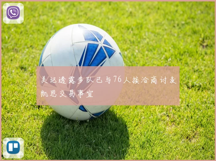 美记透露多队已与76人接洽商讨麦凯恩交易事宜