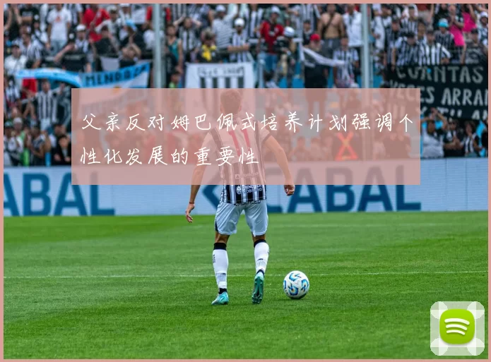 父亲反对姆巴佩式培养计划强调个性化发展的重要性